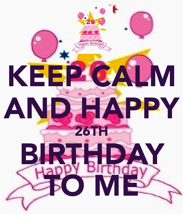 Keep Calm And Happy 26th Birthday To Me Pic.