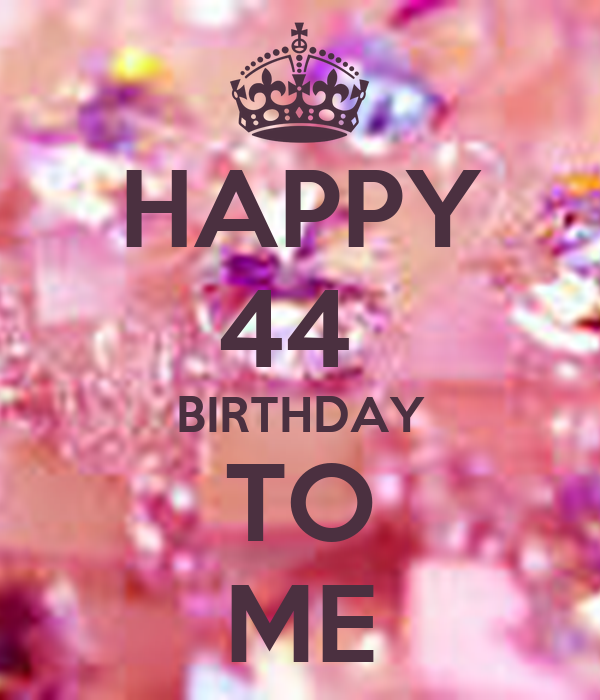 Happy 44 Birthday To Me